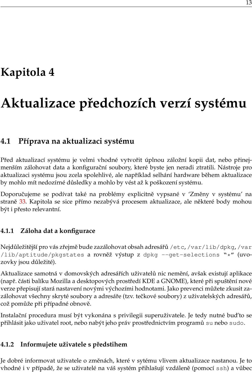 Nástroje pro aktualizaci systému jsou zcela spolehlivé, ale například selhání hardware během aktualizace by mohlo mít nedozírné důsledky a mohlo by vést až k poškození systému.