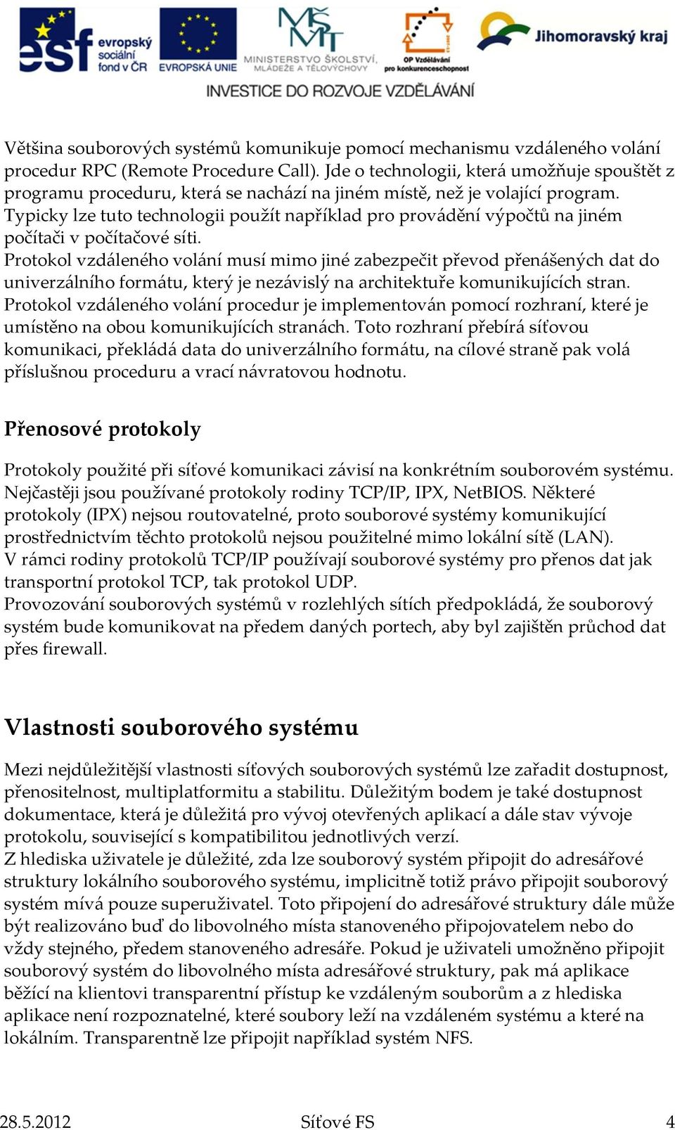 Typicky lze tuto technologii použít například pro provádění výpočtů na jiném počítači v počítačové síti.