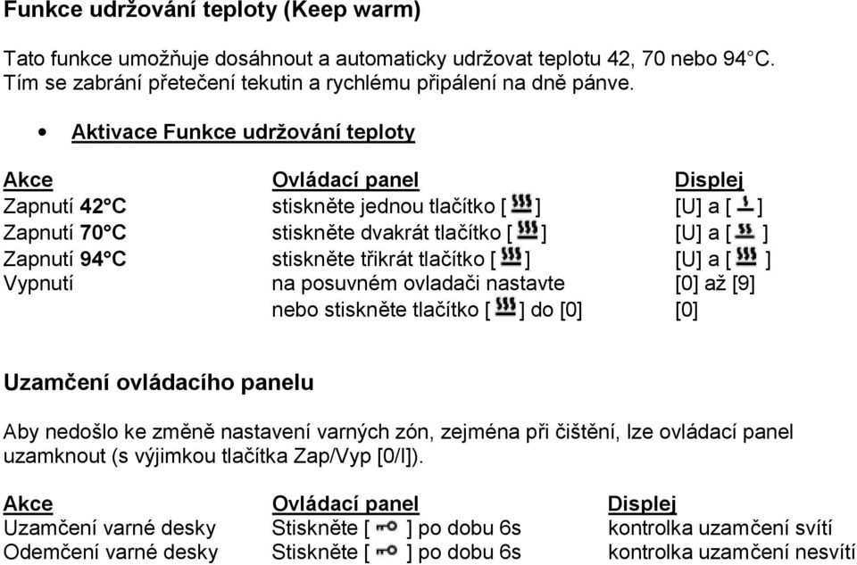 ] Vypnutí na posuvném ovladači nastavte [0] až [9] nebo stiskněte tlačítko [ ] do [0] [0] Uzamčení ovládacího panelu Aby nedošlo ke změně nastavení varných zón, zejména při čištění, lze