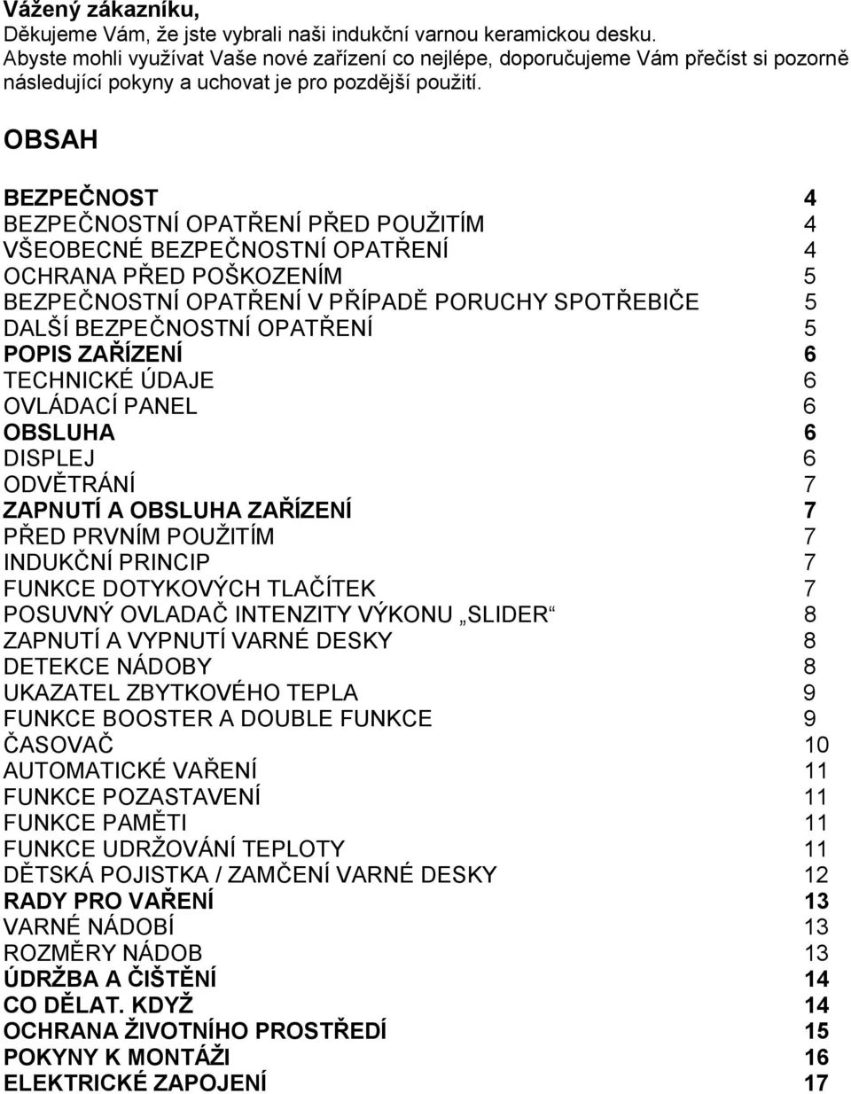 OBSAH BEZPEČNOST 4 BEZPEČNOSTNÍ OPATŘENÍ PŘED POUŽITÍM 4 VŠEOBECNÉ BEZPEČNOSTNÍ OPATŘENÍ 4 OCHRANA PŘED POŠKOZENÍM 5 BEZPEČNOSTNÍ OPATŘENÍ V PŘÍPADĚ PORUCHY SPOTŘEBIČE 5 DALŠÍ BEZPEČNOSTNÍ OPATŘENÍ 5