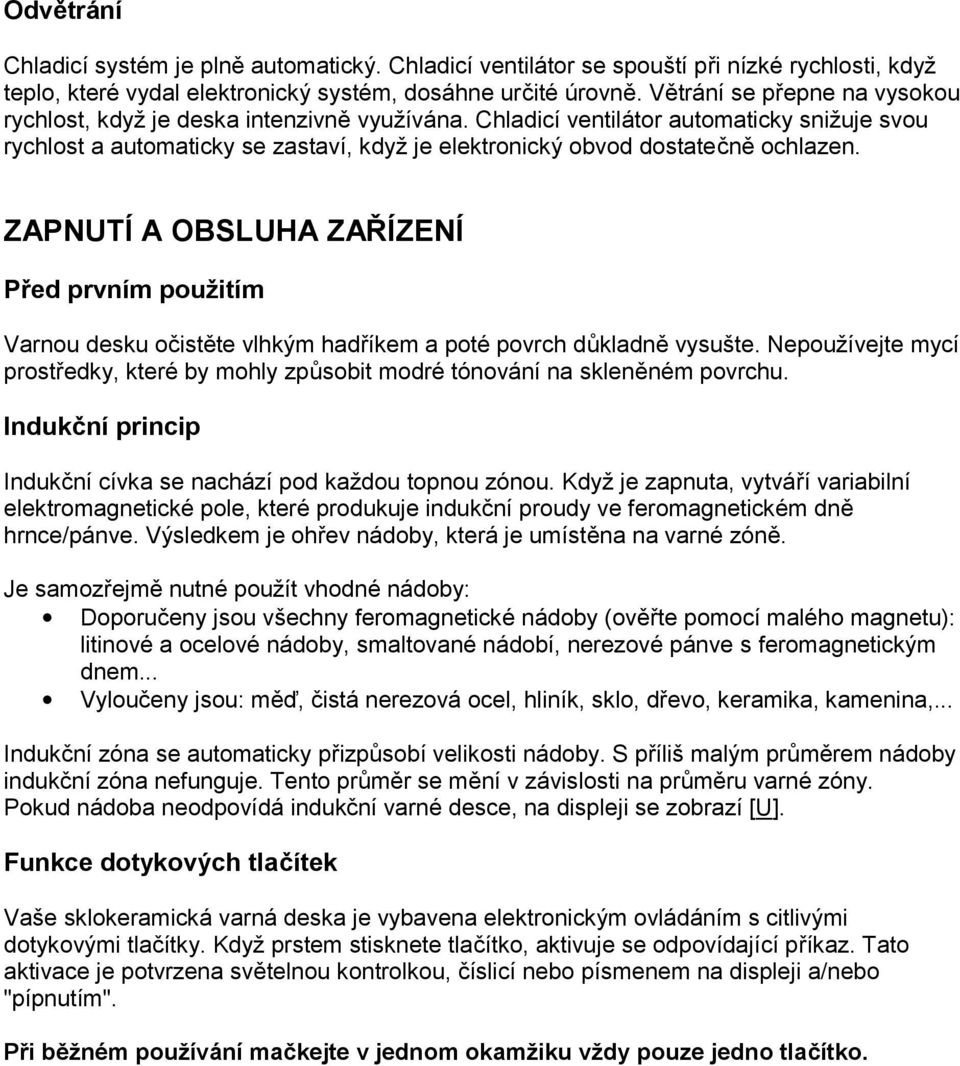 Chladicí ventilátor automaticky snižuje svou rychlost a automaticky se zastaví, když je elektronický obvod dostatečně ochlazen.