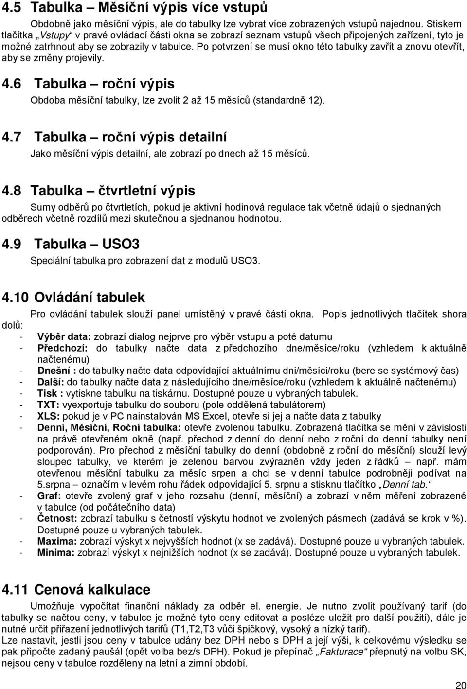 Po potvrzení se musí okno této tabulky zavřít a znovu otevřít, aby se změny projevily. 4.6 Tabulka roční výpis Obdoba měsíční tabulky, lze zvolit 2 až 15 měsíců (standardně 12). 4.7 Tabulka roční výpis detailní Jako měsíční výpis detailní, ale zobrazí po dnech až 15 měsíců.