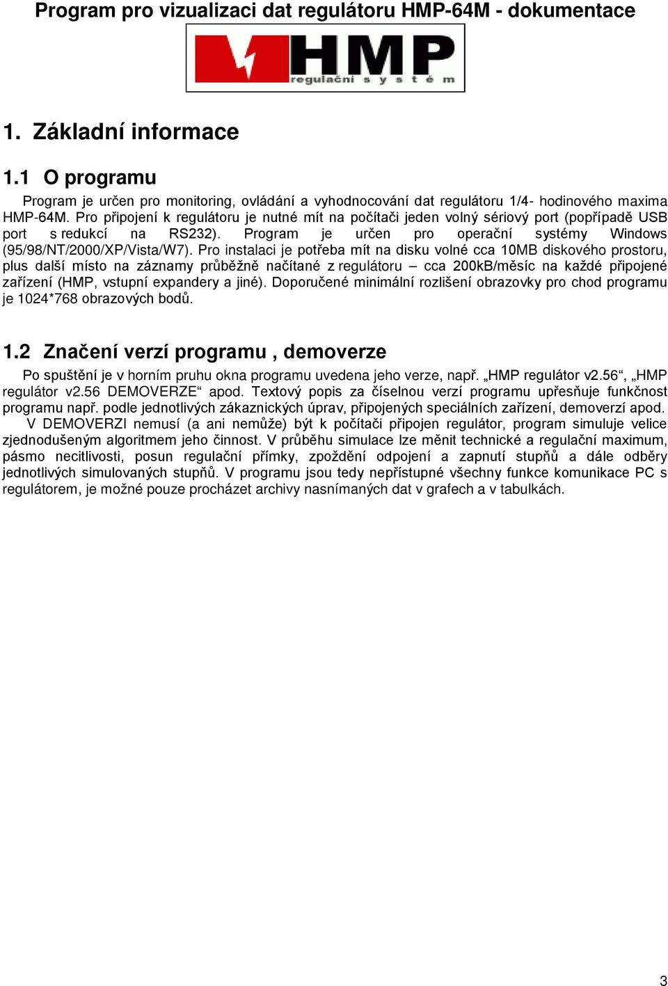 Pro připojení k regulátoru je nutné mít na počítači jeden volný sériový port (popřípadě USB port s redukcí na RS232). Program je určen pro operační systémy Windows (95/98/NT/2000/XP/Vista/W7).