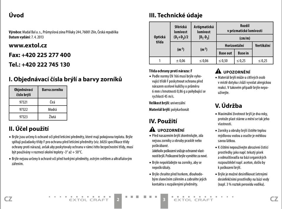 Účel použití Brýle jsou určeny k ochraně očí před letícími předměty, které mají pokojovou teplotu. Brýle splňují požadavky třídy F pro ochranu před letícími předměty (viz.