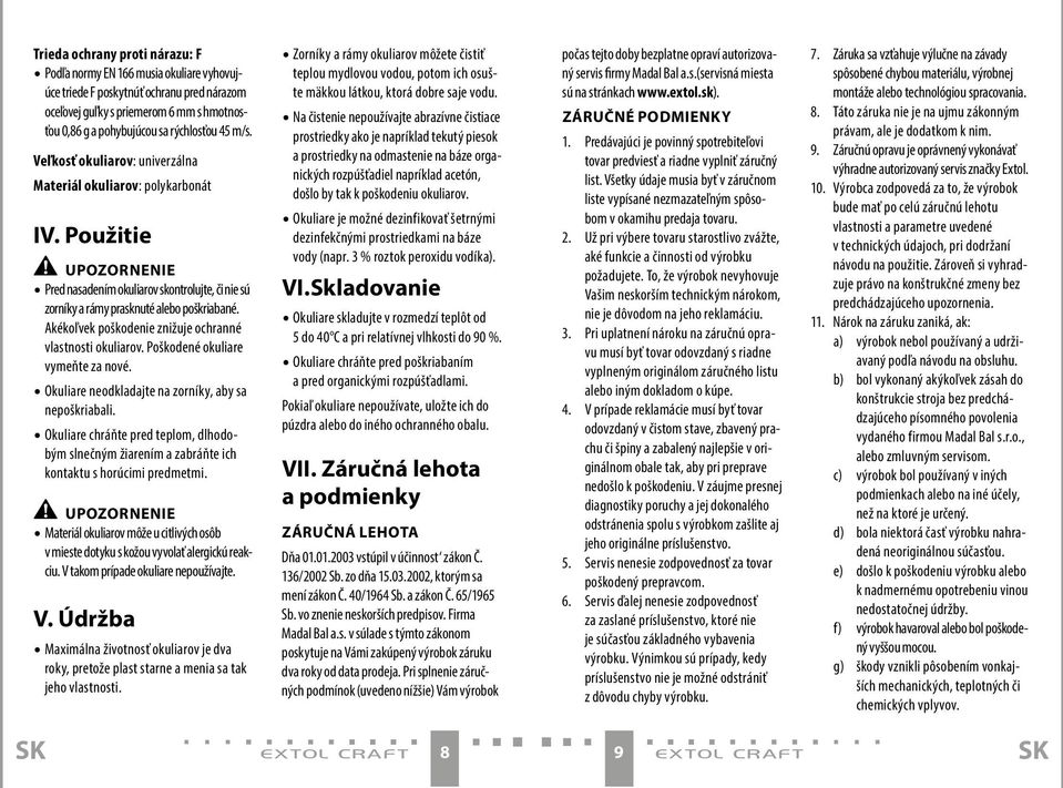 Akékoľvek poškodenie znižuje ochranné vlastnosti okuliarov. Poškodené okuliare vymeňte za nové. Okuliare neodkladajte na zorníky, aby sa nepoškriabali.