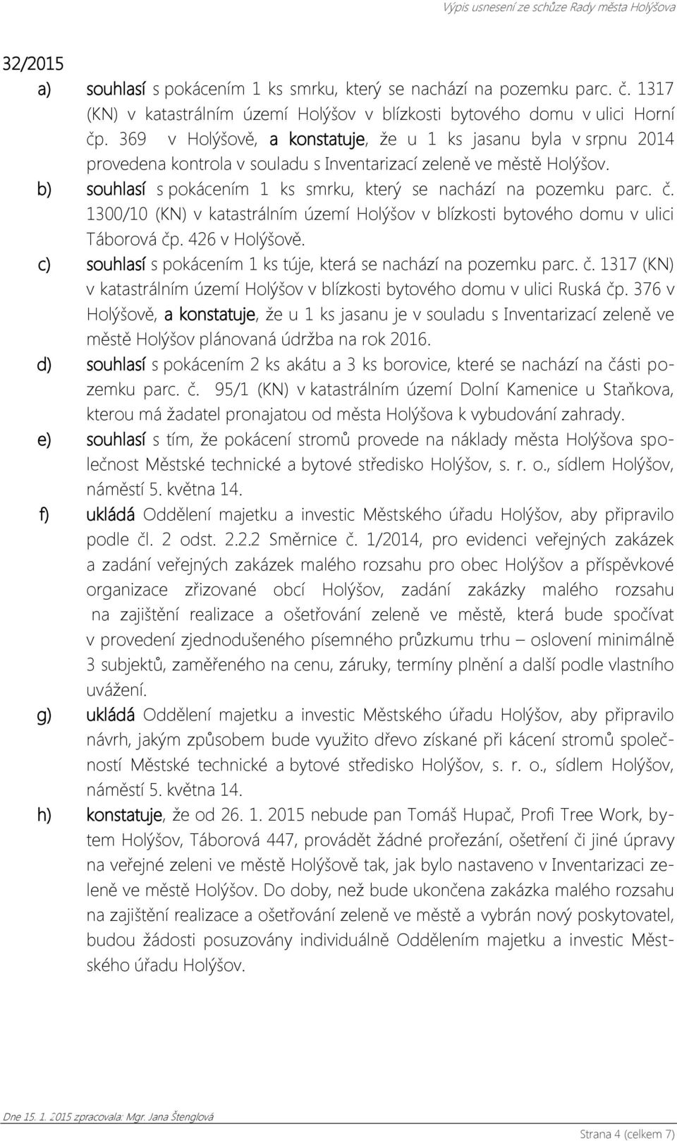 b) souhlasí s pokácením 1 ks smrku, který se nachází na pozemku parc. č. 1300/10 (KN) v katastrálním území Holýšov v blízkosti bytového domu v ulici Táborová čp. 426 v Holýšově.