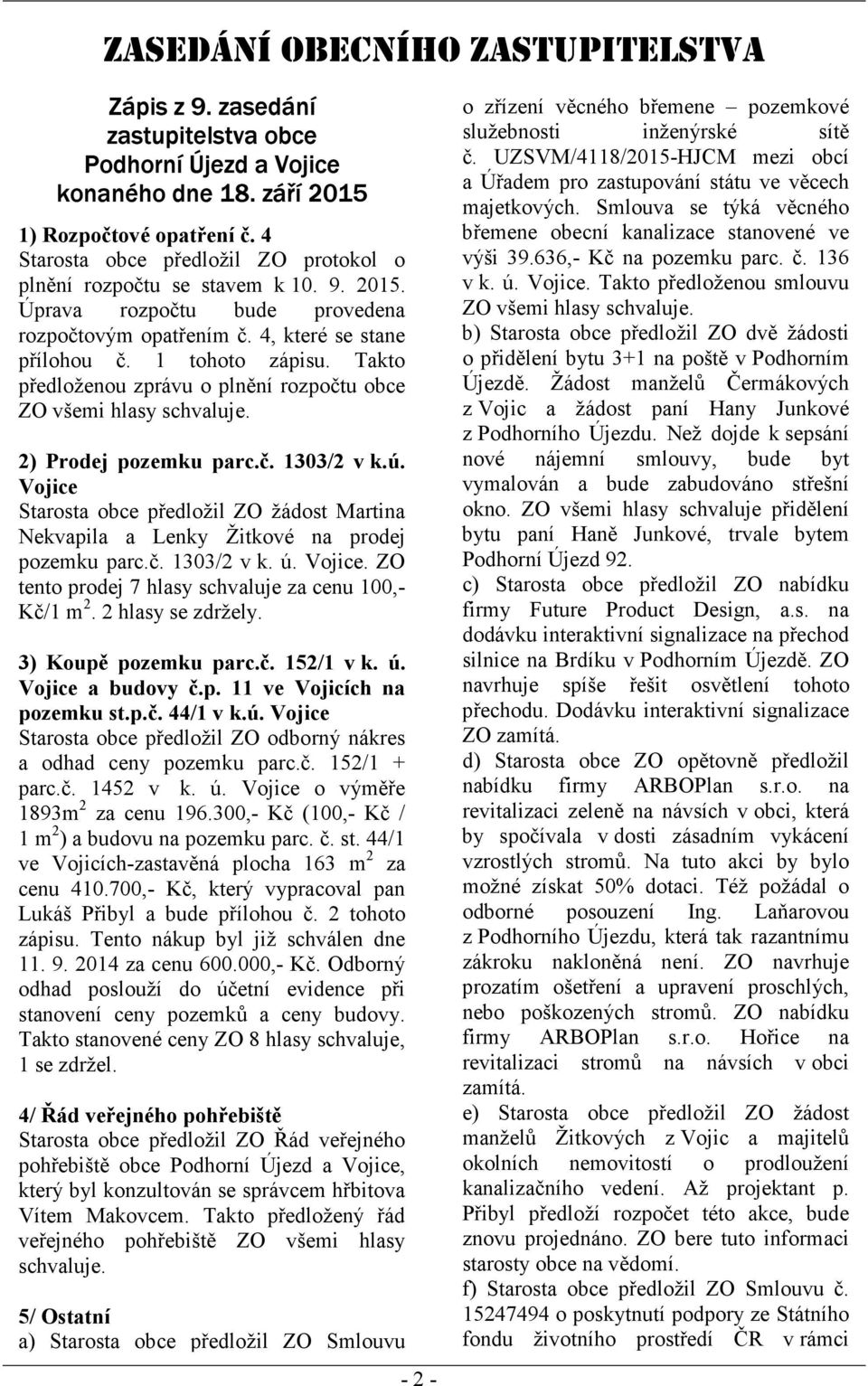 Takto předloženou zprávu o plnění rozpočtu obce ZO všemi hlasy schvaluje. 2) Prodej pozemku parc.č. 1303/2 v k.ú.