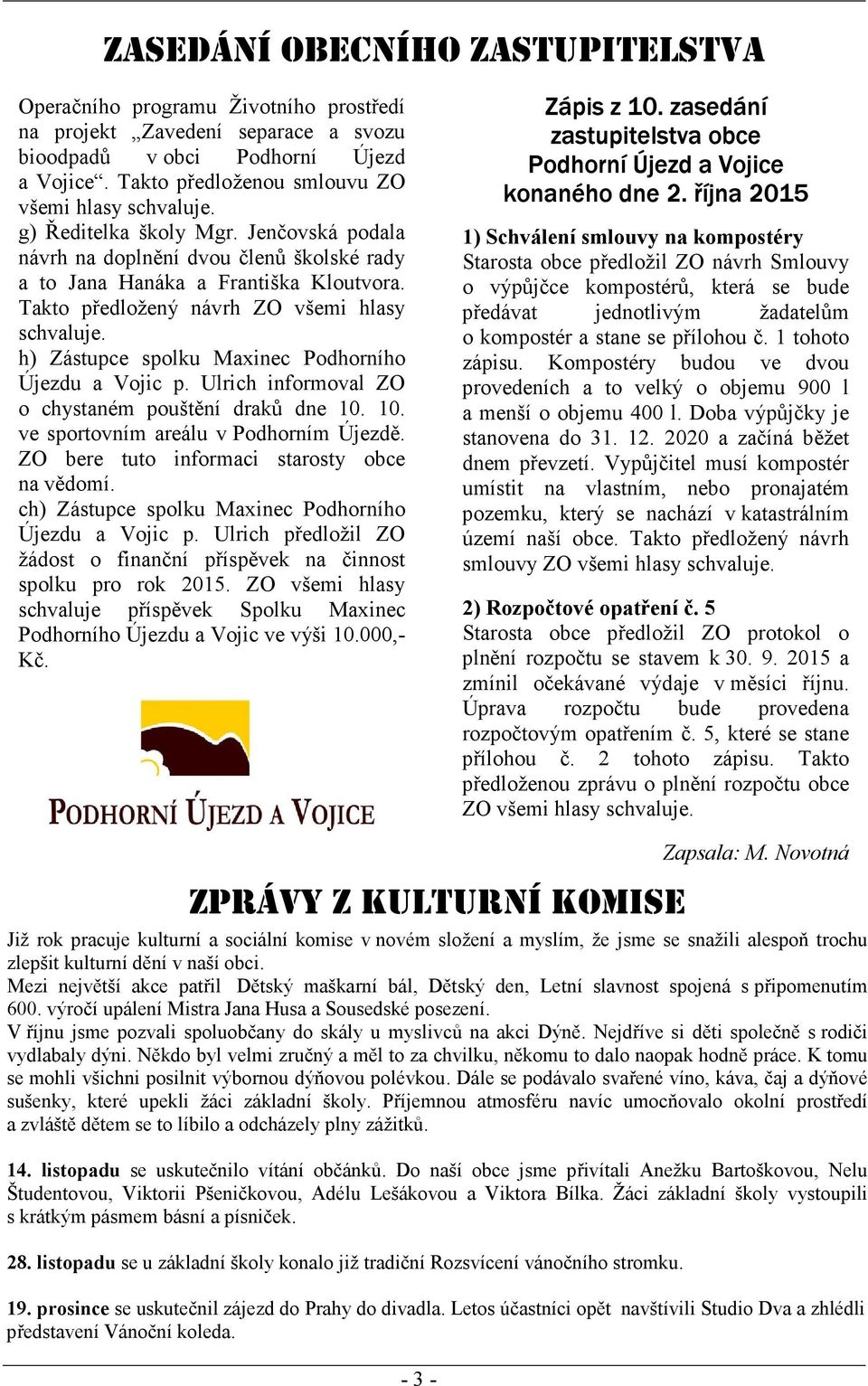 Takto předložený návrh ZO všemi hlasy schvaluje. h) Zástupce spolku Maxinec Podhorního Újezdu a Vojic p. Ulrich informoval ZO o chystaném pouštění draků dne 10.