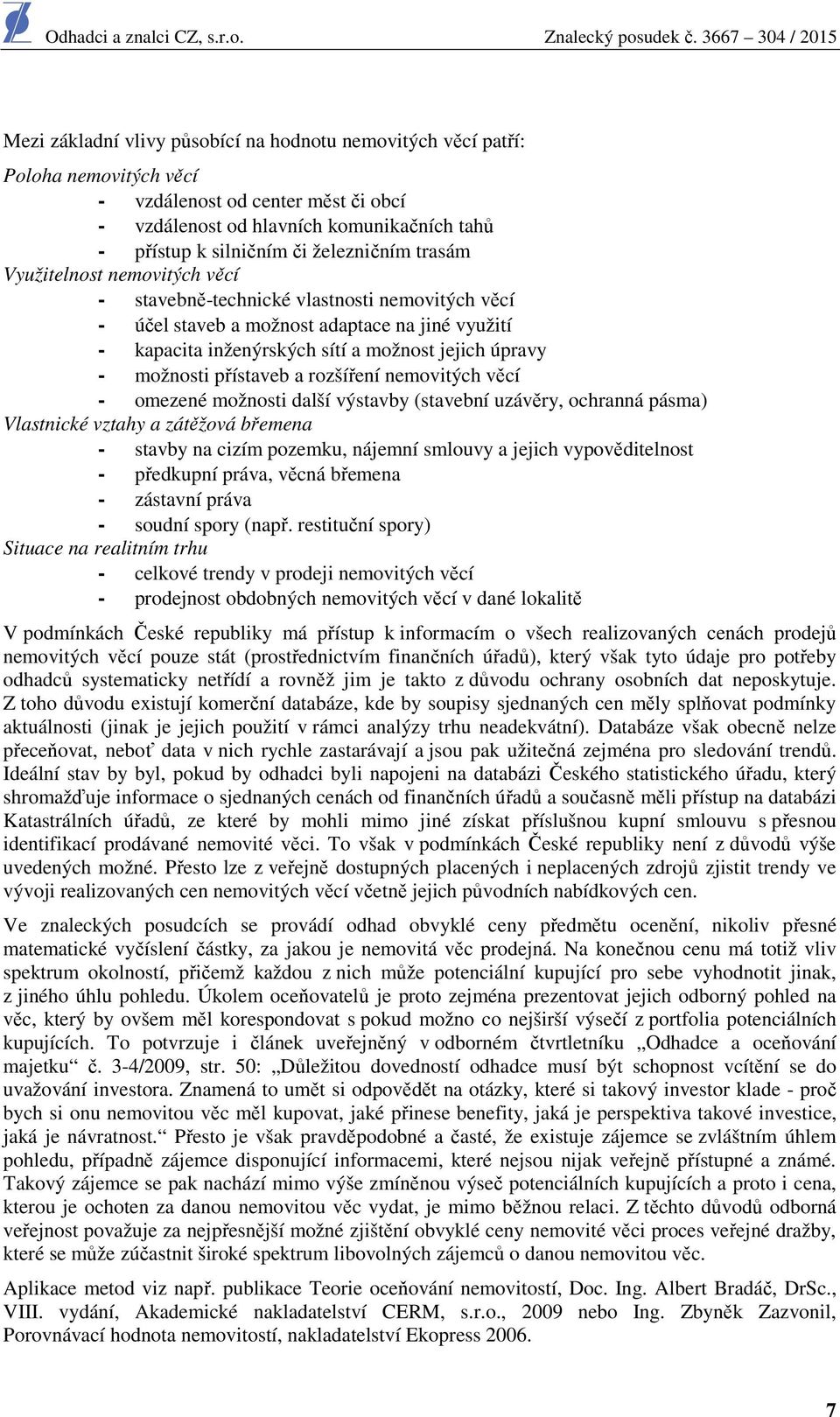 možnosti přístaveb a rozšíření nemovitých věcí - omezené možnosti další výstavby (stavební uzávěry, ochranná pásma) Vlastnické vztahy a zátěžová břemena - stavby na cizím pozemku, nájemní smlouvy a