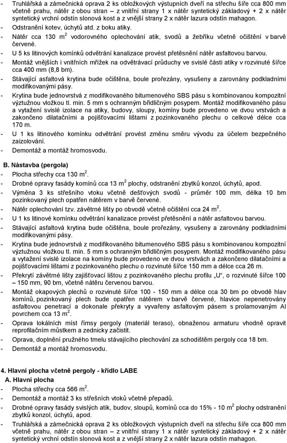 - Nátěr cca 130 m 2 vodorovného oplechování atik, svodů a žebříku včetně očištění v barvě červené. - U 5 ks litinových komínků odvětrání kanalizace provést přetěsnění nátěr asfaltovou barvou.