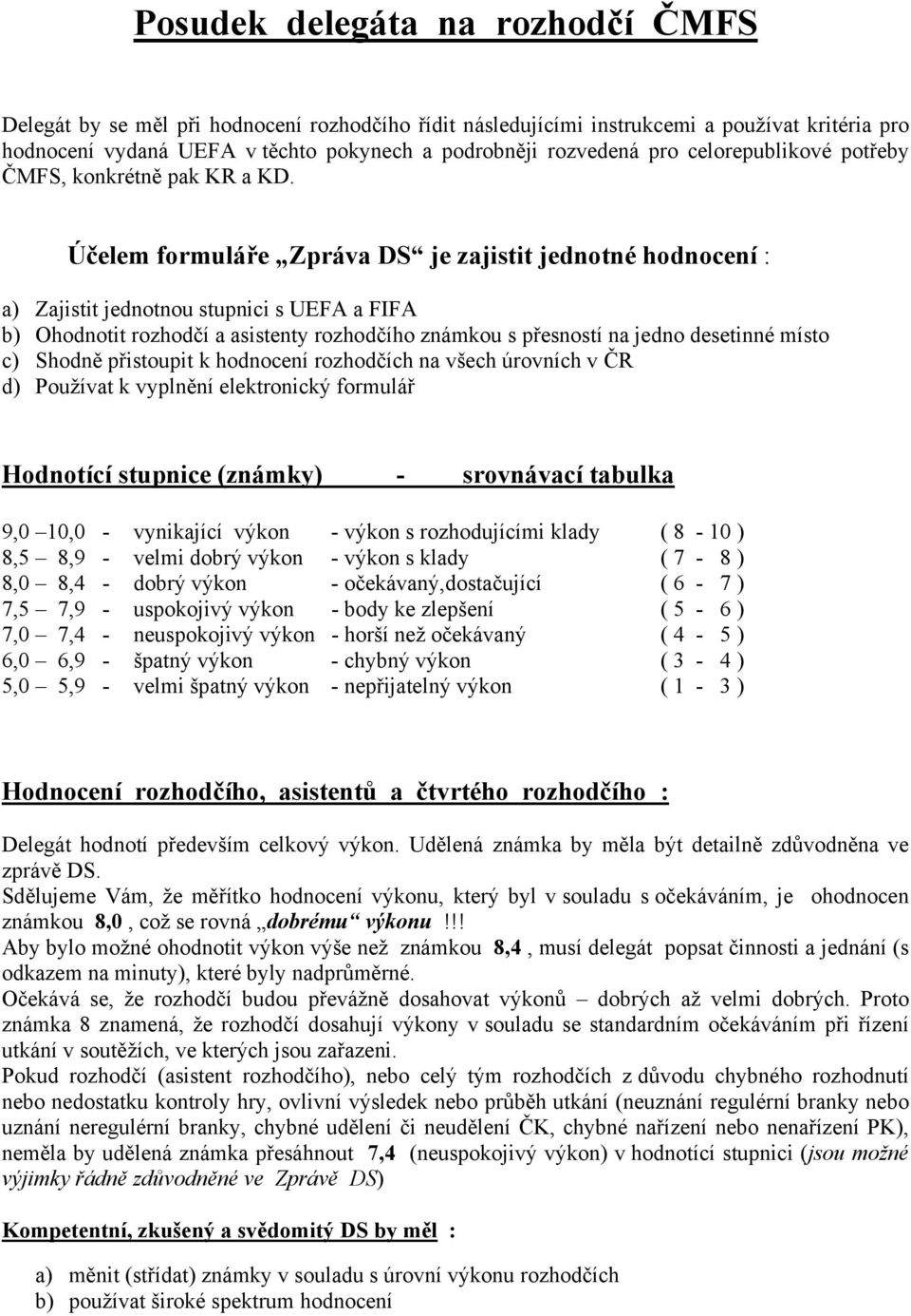 Účelem formuláře Zpráva DS je zajistit jednotné hodnocení : a) Zajistit jednotnou stupnici s UEFA a FIFA b) Ohodnotit rozhodčí a asistenty rozhodčího známkou s přesností na jedno desetinné místo c)