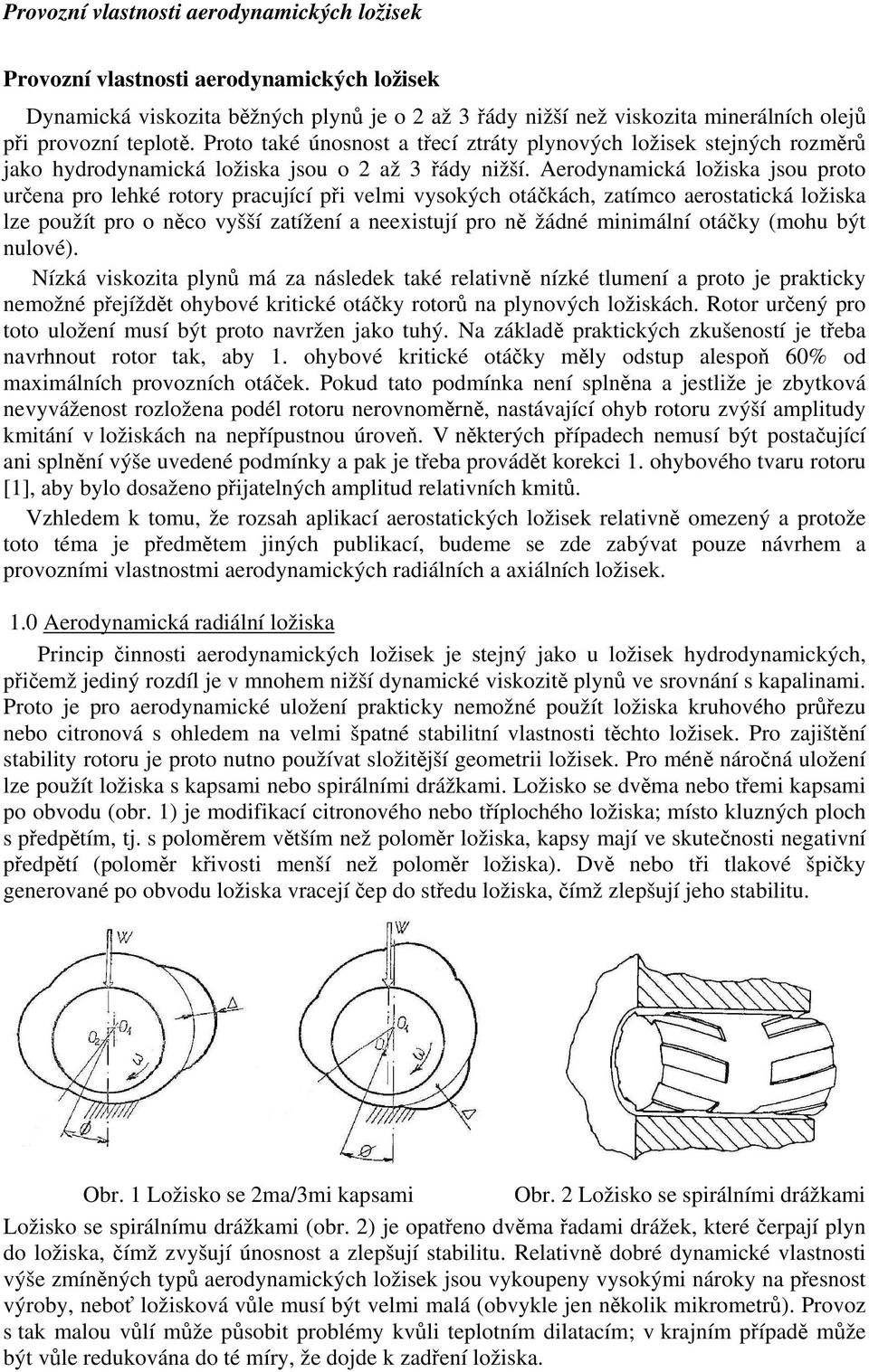 Aerodynamická ložiska jsou proto určena pro lehké rotory pracující při velmi vysokých otáčkách, zatímco aerostatická ložiska lze použít pro o něco vyšší zatížení a neexistují pro ně žádné minimální