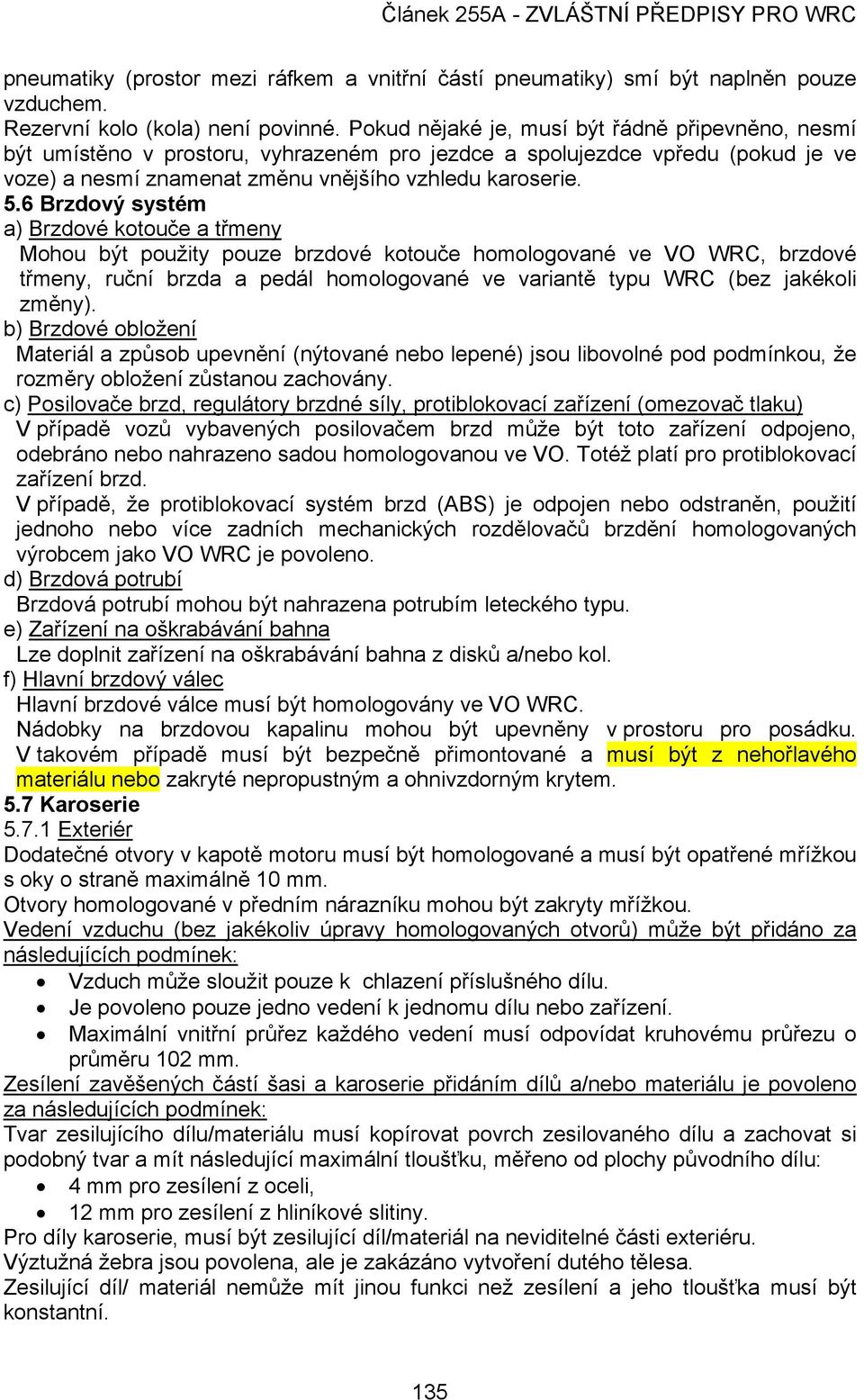 6 Brzdový systém a) Brzdové kotouče a třmeny Mohou být použity pouze brzdové kotouče homologované ve VO WRC, brzdové třmeny, ruční brzda a pedál homologované ve variantě typu WRC (bez jakékoli změny).