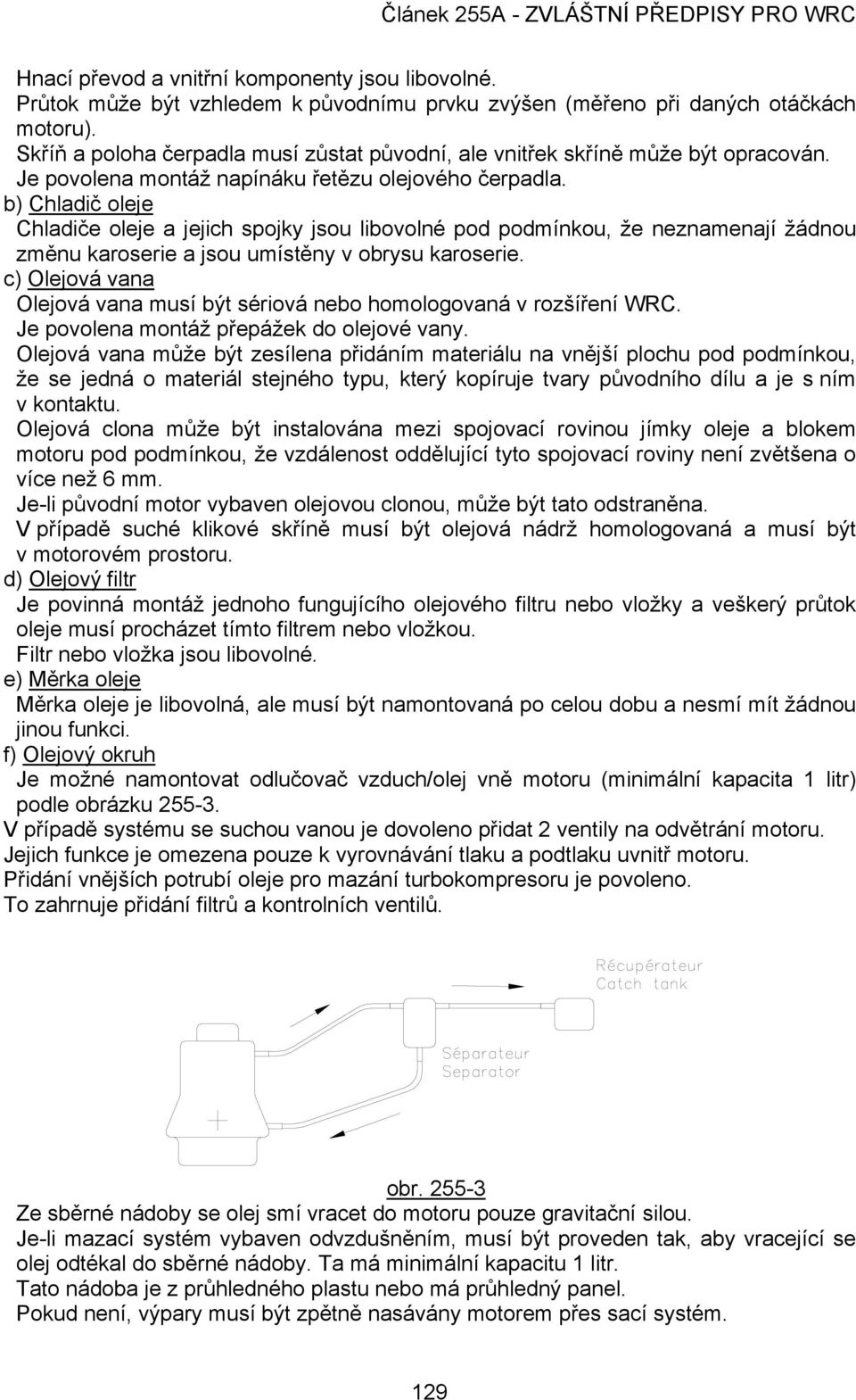 b) Chladič oleje Chladiče oleje a jejich spojky jsou libovolné pod podmínkou, že neznamenají žádnou změnu karoserie a jsou umístěny v obrysu karoserie.