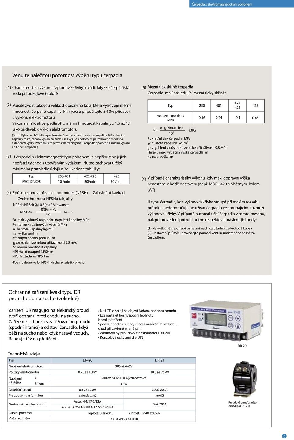 Při výběru připočítejte 5-10% přídavek k výkonu elektromotoru. Výkon na hřídeli čerpadla SP x měrná hmotnost kapaliny x 1.5 až 1.1 jako přídavek < výkon elektromotoru (Pozn.