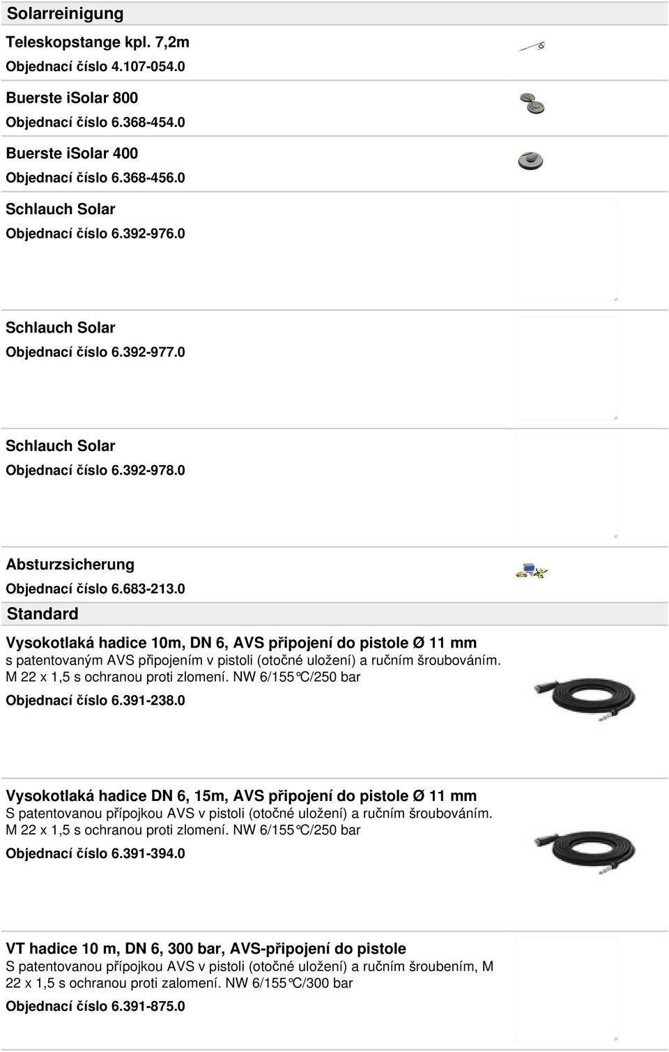 0 Standard Vysokotlaká hadice 10m, DN 6, AVS připojení do pistole Ø 11 mm s patentovaným AVS připojením v pistoli (otočné uložení) a ručním šroubováním. M 22 x 1,5 s ochranou proti zlomení.