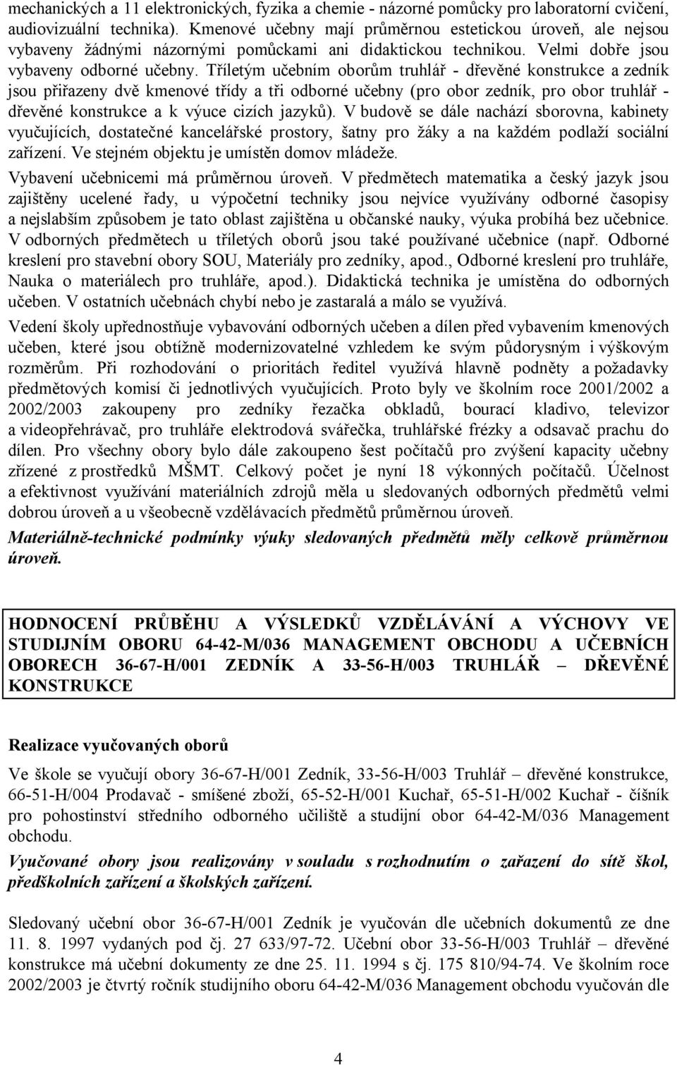 Tříletým učebním oborům truhlář - dřevěné konstrukce a zedník jsou přiřazeny dvě kmenové třídy a tři odborné učebny (pro obor zedník, pro obor truhlář - dřevěné konstrukce a k výuce cizích jazyků).