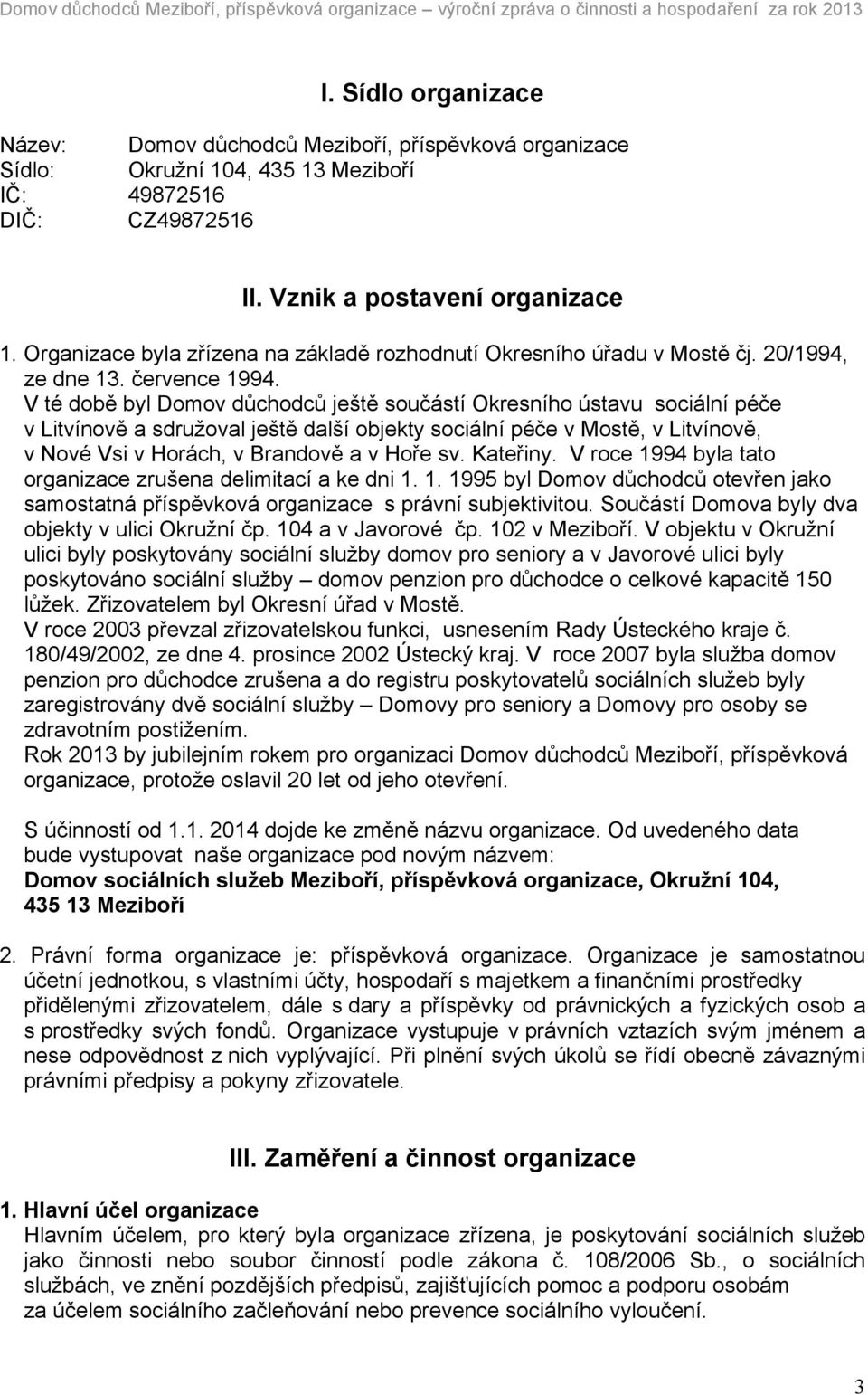 V té době byl Domov důchodců ještě součástí Okresního ústavu sociální péče v Litvínově a sdružoval ještě další objekty sociální péče v Mostě, v Litvínově, v Nové Vsi v Horách, v Brandově a v Hoře sv.