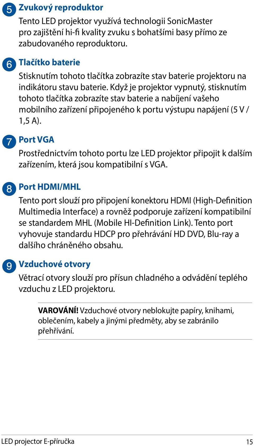 Když je projektor vypnutý, stisknutím tohoto tlačítka zobrazíte stav baterie a nabíjení vašeho mobilního zařízení připojeného k portu výstupu napájení (5 V / 1,5 A).