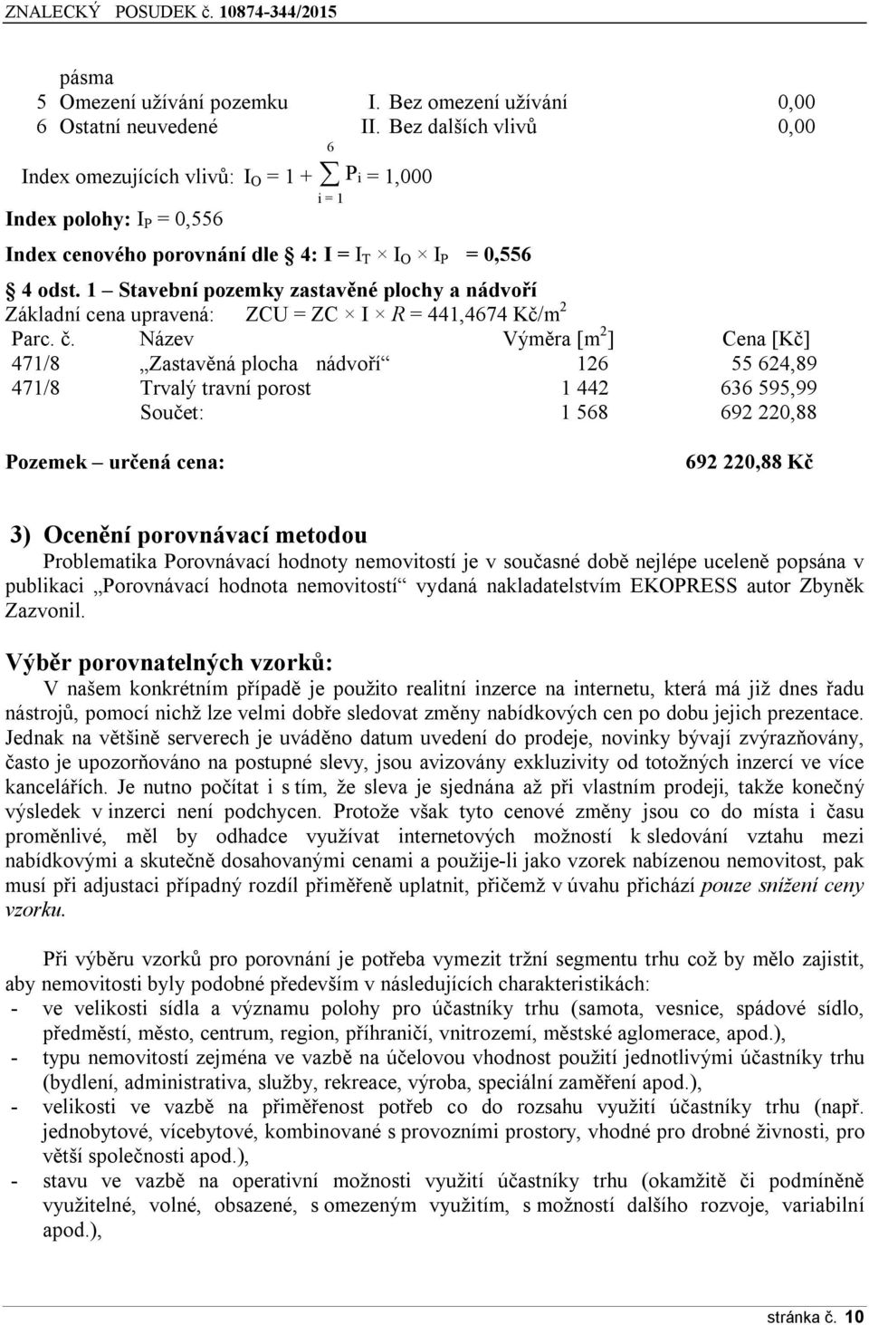 1 Stavební pozemky zastavěné plochy a nádvoří Základní cena upravená: ZCU = ZC I R = 441,4674 Kč/m 2 Parc. č.