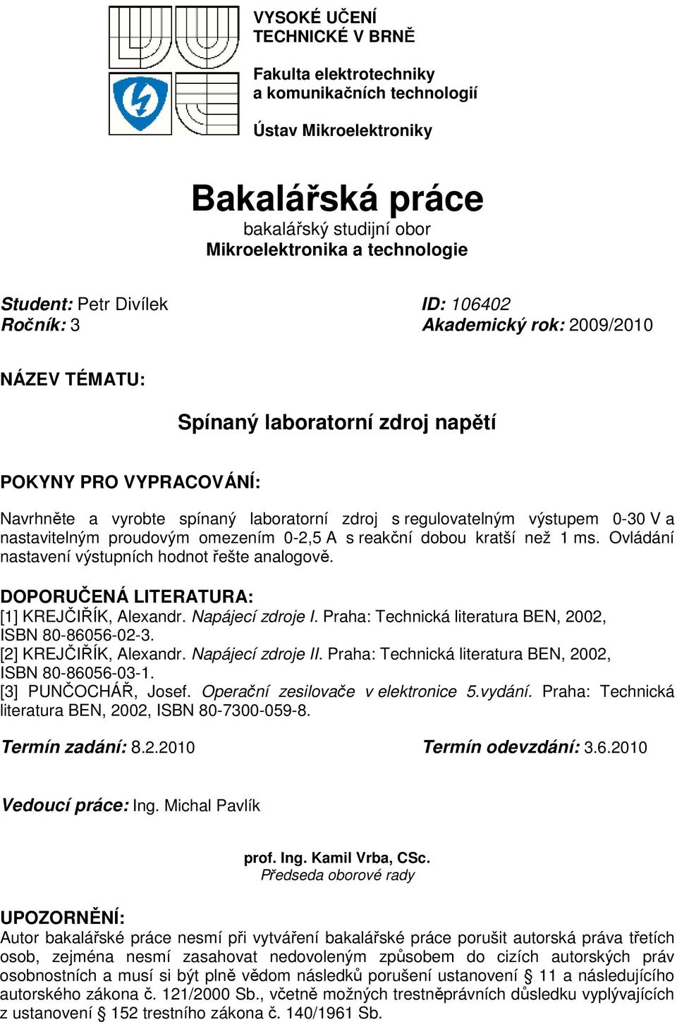 nastavitelným proudovým omezením 0-2,5 A s reakční dobou kratší než 1 ms. Ovládání nastavení výstupních hodnot řešte analogově. DOPORUČENÁ LITERATURA: [1] KREJČIŘÍK, Alexandr. Napájecí zdroje I.