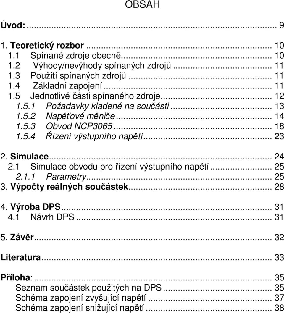 .. 23 2. Simulace... 24 2.1 Simulace obvodu pro řízení výstupního napětí... 25 2.1.1 Parametry... 25 3. Výpočty reálných součástek... 28 4. Výroba DPS... 31 4.1 Návrh DPS.