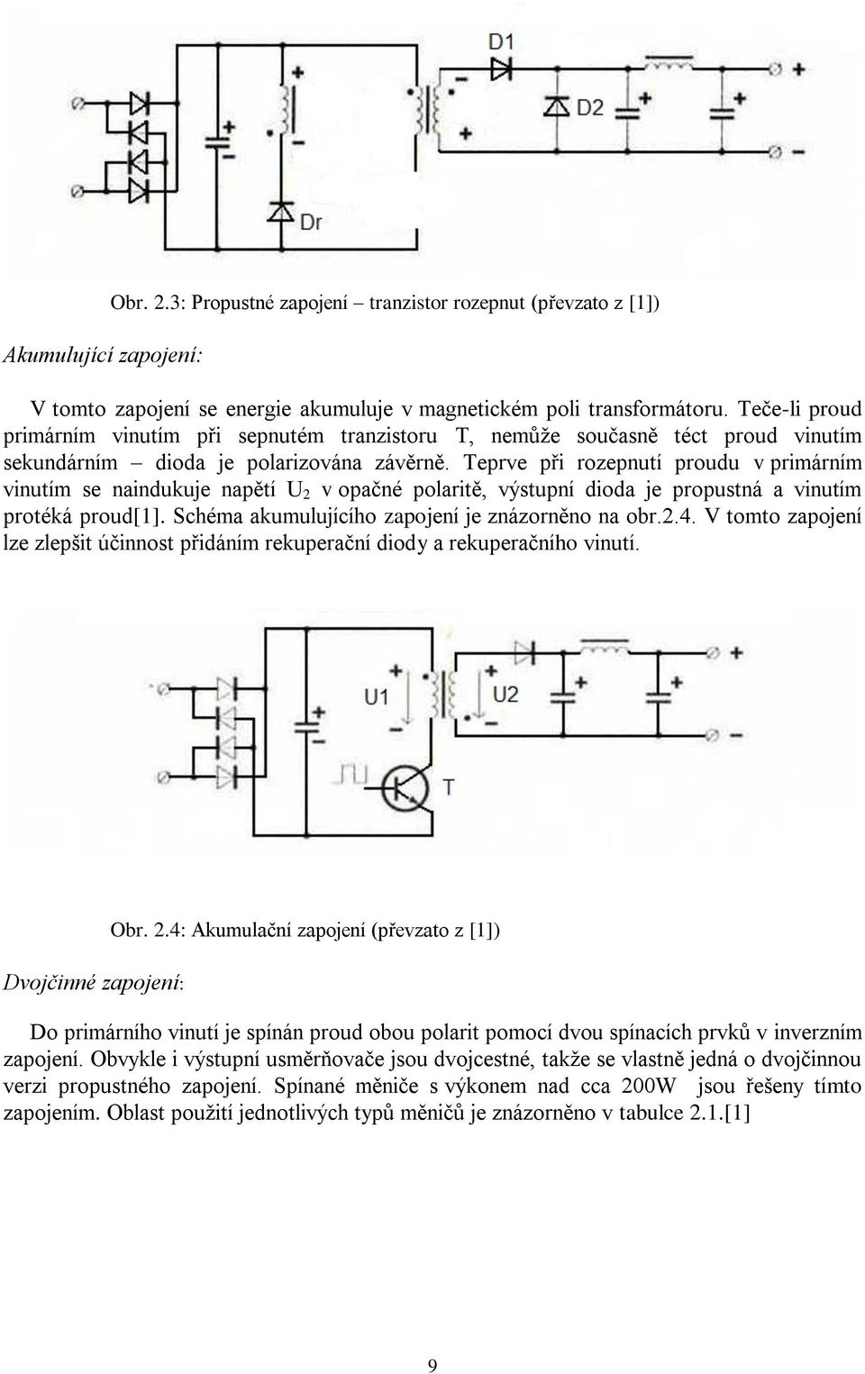 Teprve při rozepnutí proudu v primárním vinutím se naindukuje napětí U 2 v opačné polaritě, výstupní dioda je propustná a vinutím protéká proud[1]. Schéma akumulujícího zapojení je znázorněno na obr.