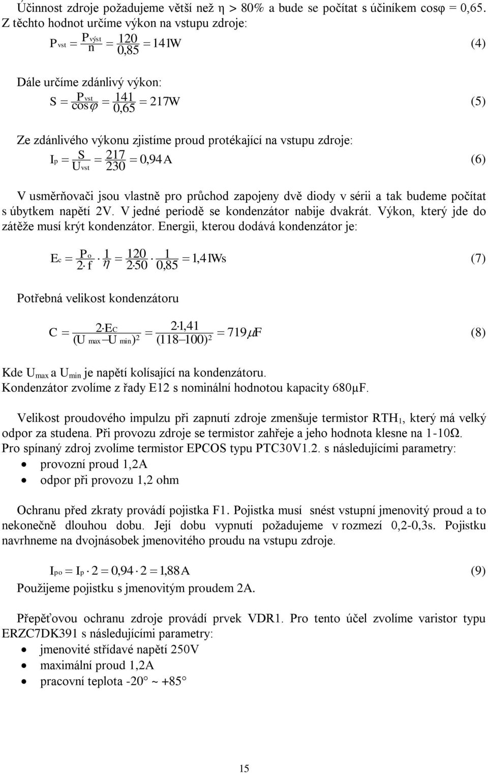 zdroje: I A U S p 217 0, 94 (6) vst 230 V usměrňovači jsou vlastně pro průchod zapojeny dvě diody v sérii a tak budeme počítat s úbytkem napětí 2V. V jedné periodě se kondenzátor nabije dvakrát.