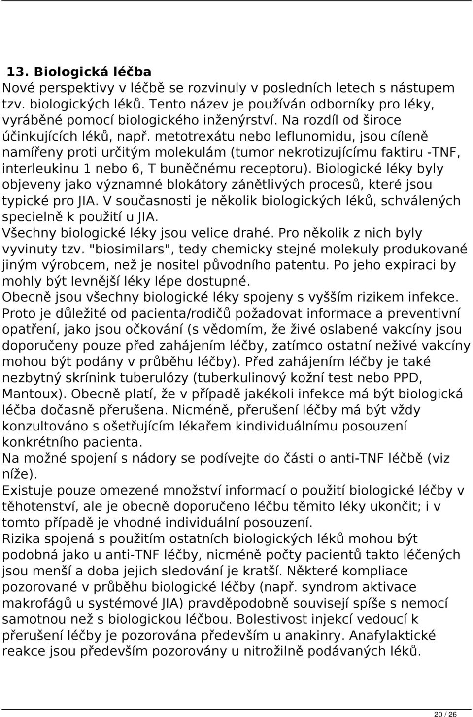 metotrexátu nebo leflunomidu, jsou cíleně namířeny proti určitým molekulám (tumor nekrotizujícímu faktiru -TNF, interleukinu 1 nebo 6, T buněčnému receptoru).