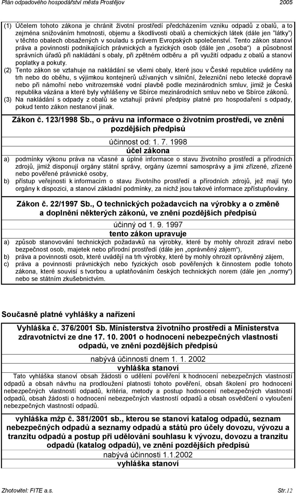 Tento zákon stanoví práva a povinnosti podnikajících právnických a fyzických osob (dále jen osoba ) a působnost správních úřadů při nakládání s obaly, při zpětném odběru a při využití odpadu z obalů