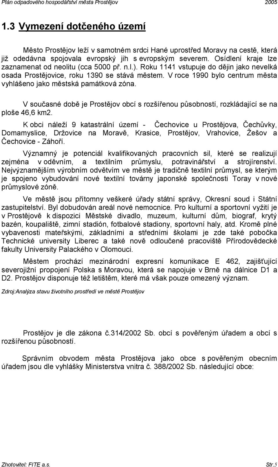 V roce 1990 bylo centrum města vyhlášeno jako městská památková zóna. V současné době je Prostějov obcí s rozšířenou působností, rozkládající se na ploše 46,6 km2.