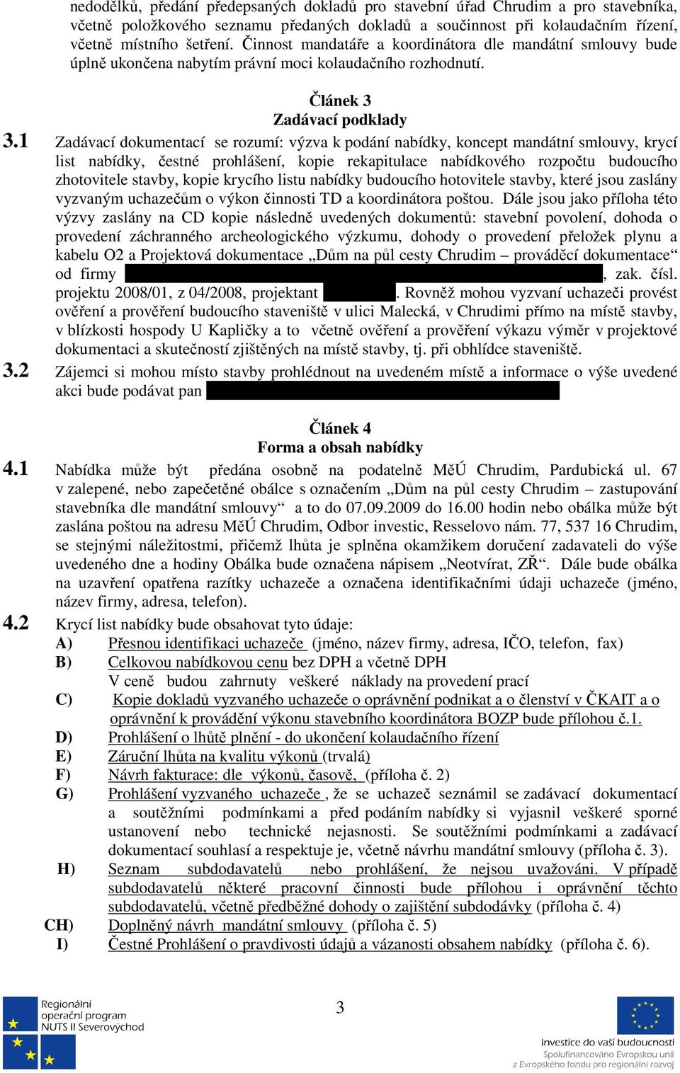 1 Zadávací dokumentací se rozumí: výzva k podání nabídky, koncept mandátní smlouvy, krycí list nabídky, čestné prohlášení, kopie rekapitulace nabídkového rozpočtu budoucího zhotovitele stavby, kopie