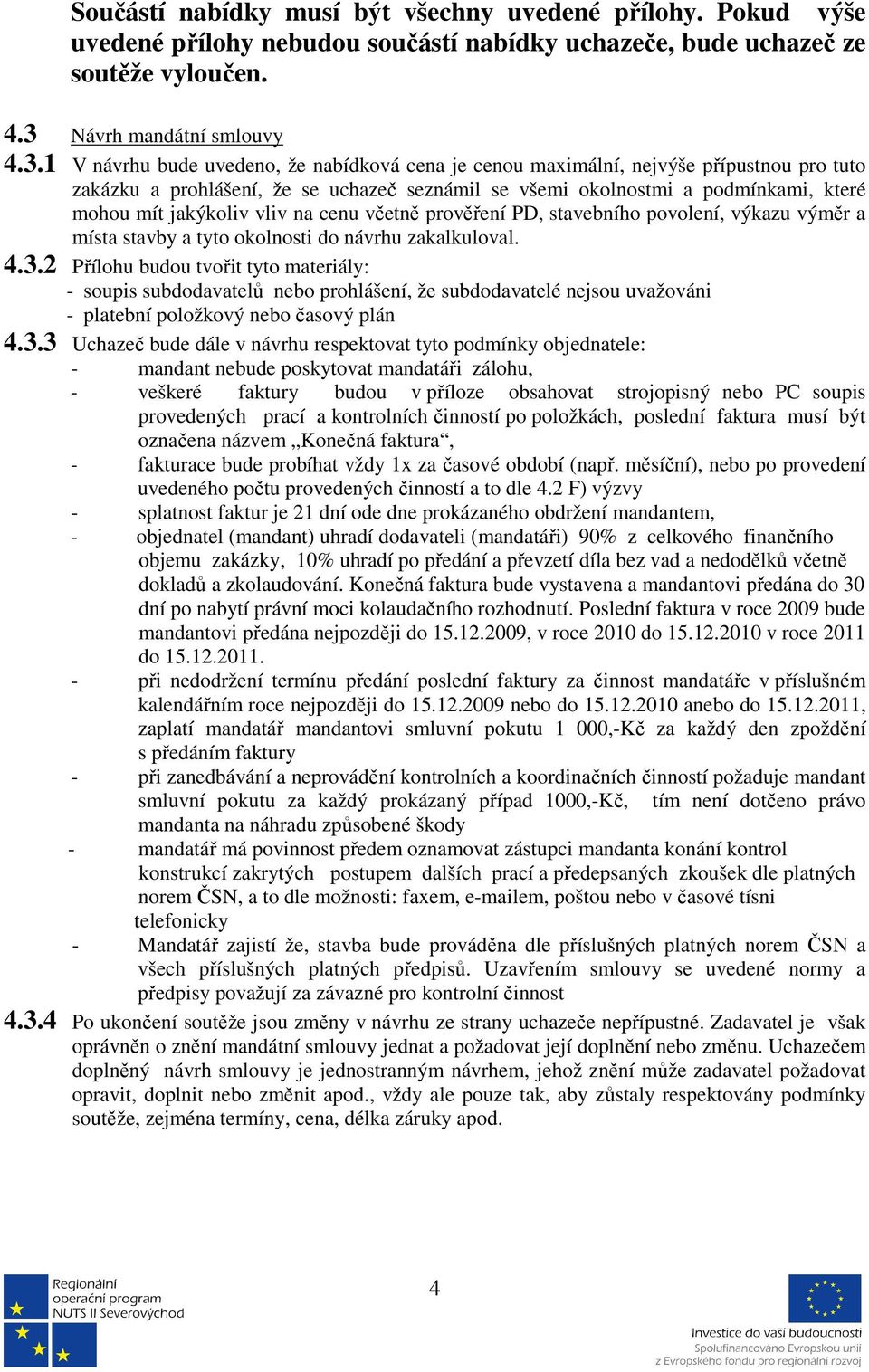 1 V návrhu bude uvedeno, že nabídková cena je cenou maximální, nejvýše přípustnou pro tuto zakázku a prohlášení, že se uchazeč seznámil se všemi okolnostmi a podmínkami, které mohou mít jakýkoliv