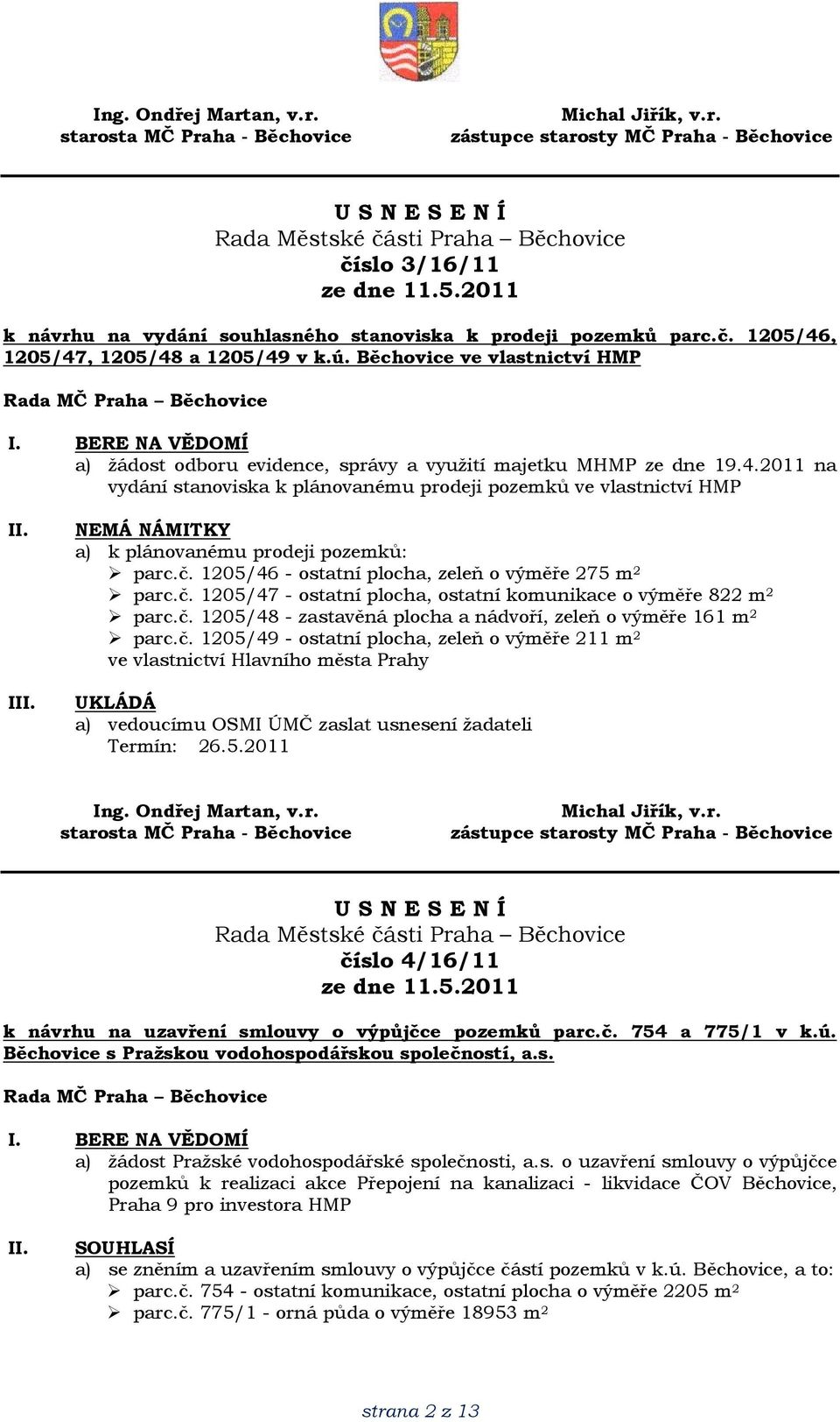 2011 na vydání stanoviska k plánovanému prodeji pozemků ve vlastnictví HMP I NEMÁ NÁMITKY a) k plánovanému prodeji pozemků: parc.č. 1205/46 - ostatní plocha, zeleň o výměře 275 m 2 parc.č. 1205/47 - ostatní plocha, ostatní komunikace o výměře 822 m 2 parc.