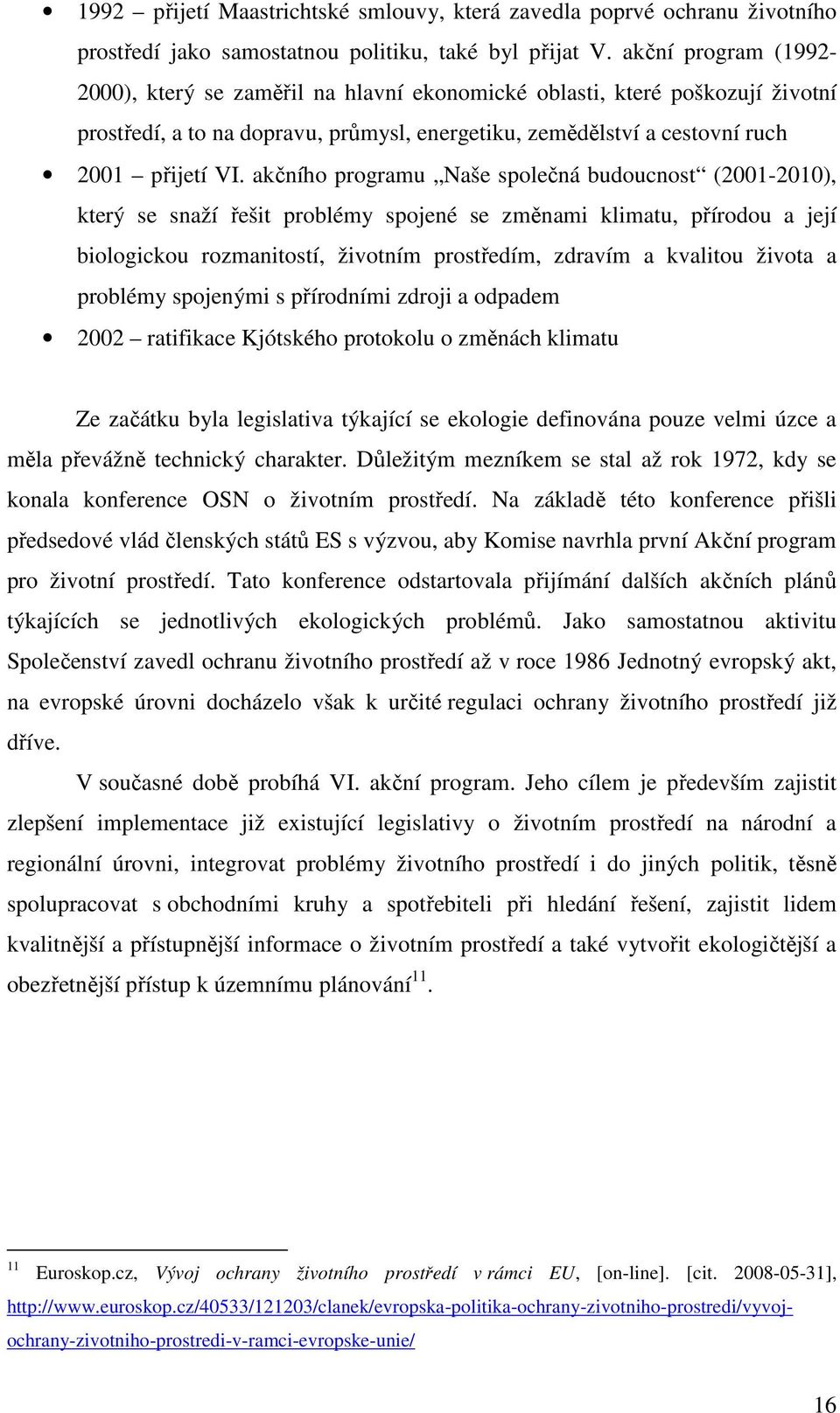 Na základě této konference přišli předsedové vlád členských států ES s výzvou, aby Komise navrhla první Akční program pro životní prostředí.