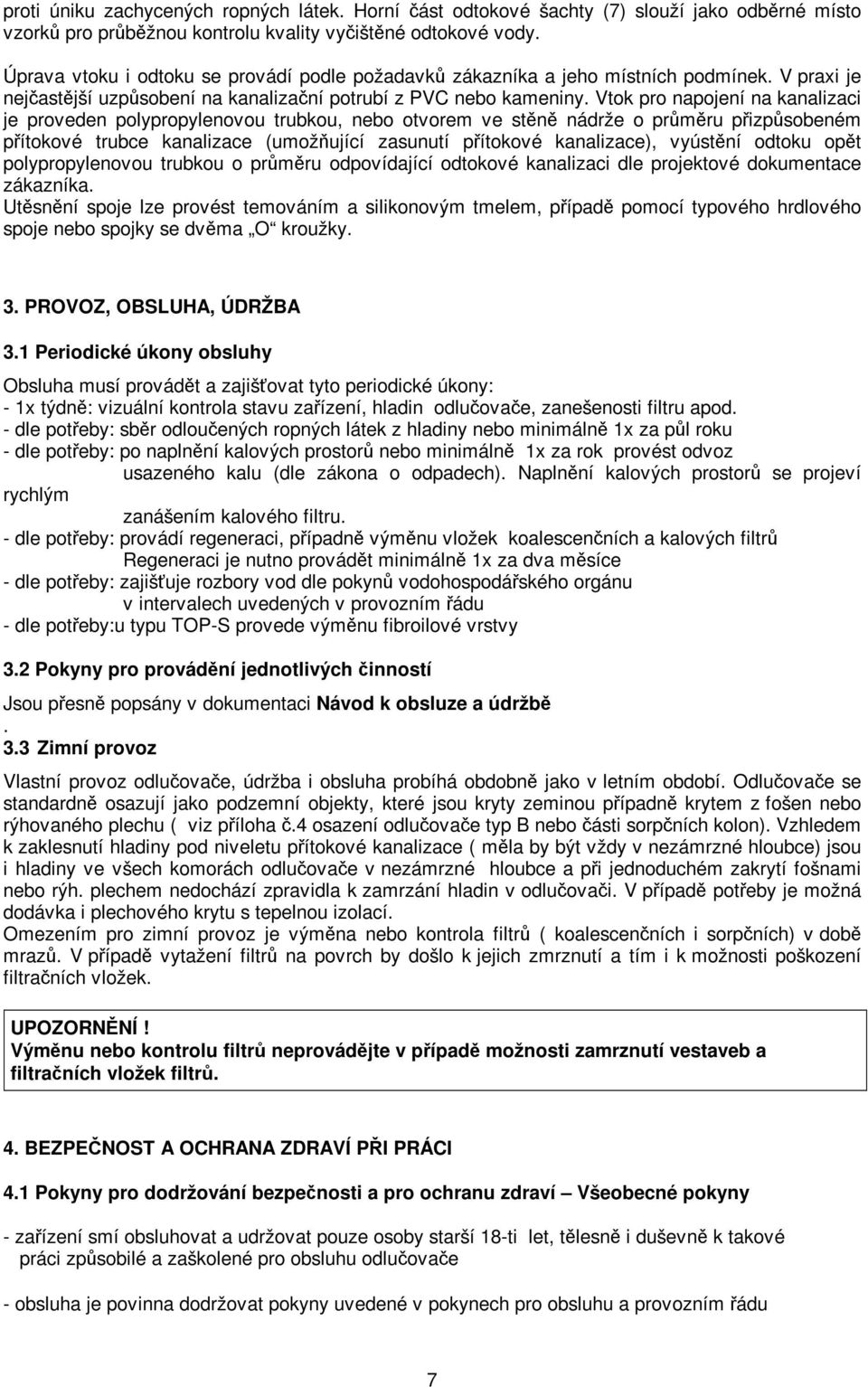 Vtok pro napojení na kanalizaci je proveden polypropylenovou trubkou, nebo otvorem ve stěně nádrže o průměru přizpůsobeném přítokové trubce kanalizace (umožňující zasunutí přítokové kanalizace),