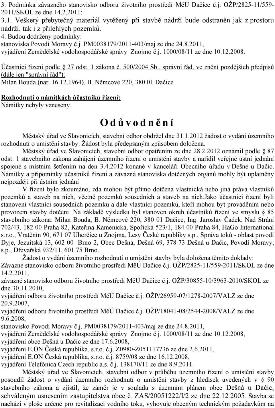 Budou dodrženy podmínky: stanoviska Povodí Moravy č.j. PM0038179/2011-403/maj ze dne 24.8.2011, vyjádření Zemědělské vodohospodářské správy Znojmo č.j. 1000/08/11 ze dne 10.12.2008.