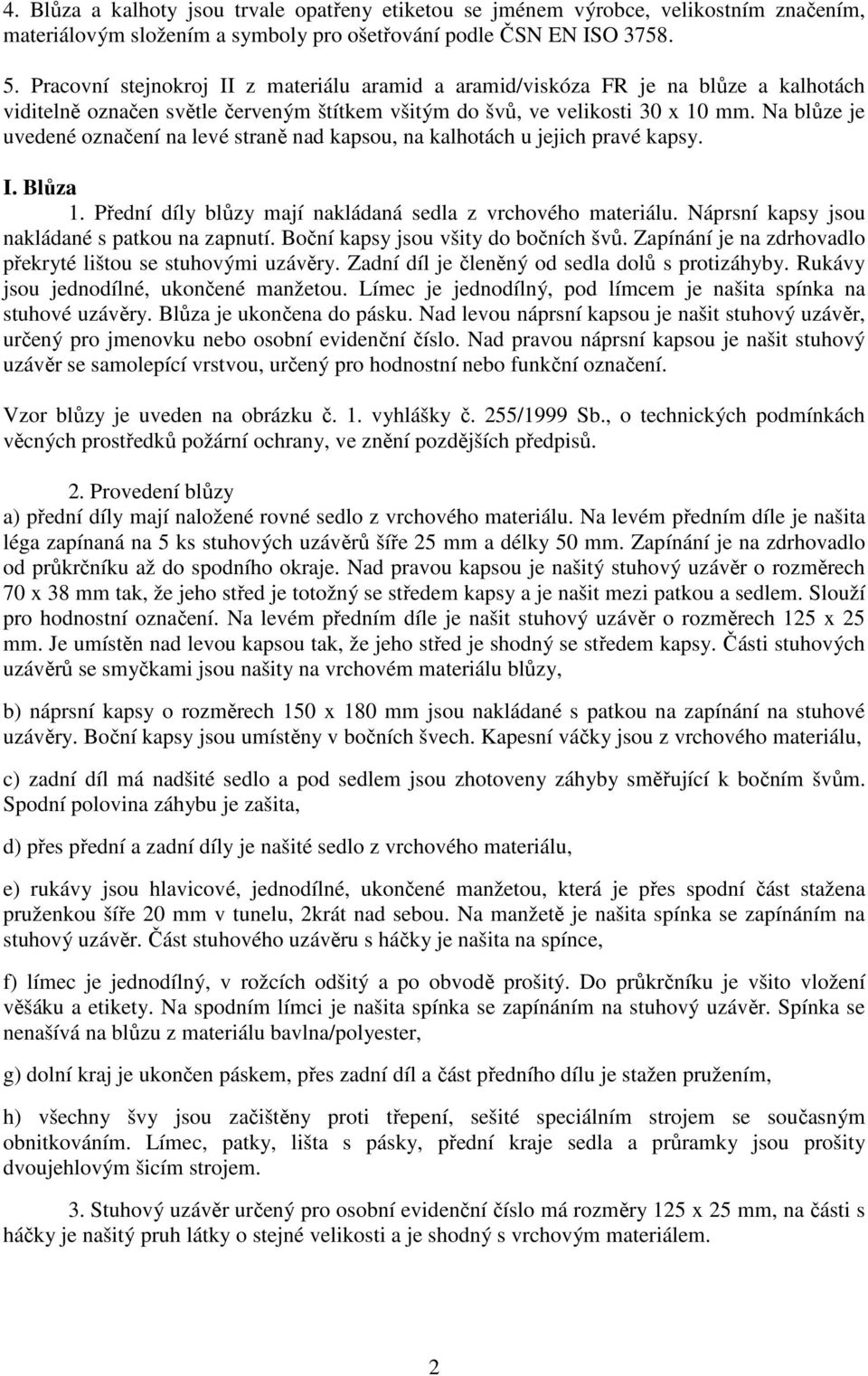 Na blůze je uvedené označení na levé straně nad kapsou, na kalhotách u jejich pravé kapsy. I. Blůza 1. Přední díly blůzy mají nakládaná sedla z vrchového materiálu.