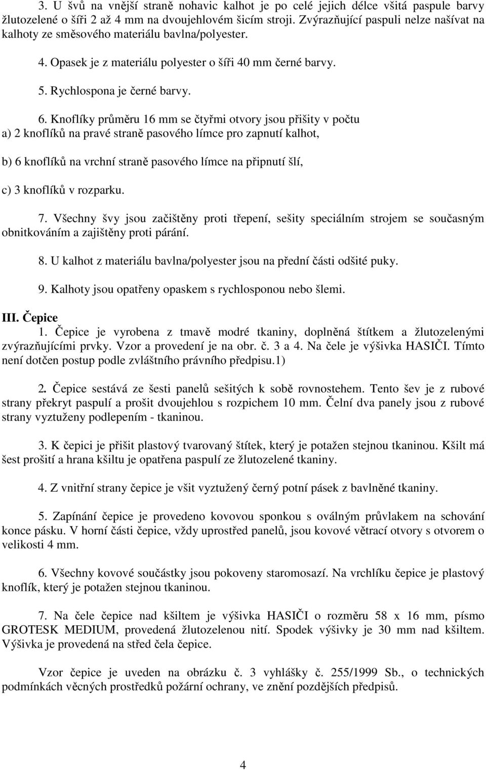 Knoflíky průměru 16 mm se čtyřmi otvory jsou přišity v počtu a) 2 knoflíků na pravé straně pasového límce pro zapnutí kalhot, b) 6 knoflíků na vrchní straně pasového límce na připnutí šlí, c) 3