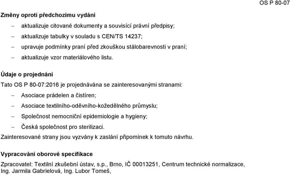 Údaje o projednání Tato OS P 80-07:2016 je projednávána se zainteresovanými stranami: Asociace prádelen a čistíren; Asociace textilního-oděvního-kožedělného průmyslu; Společnost