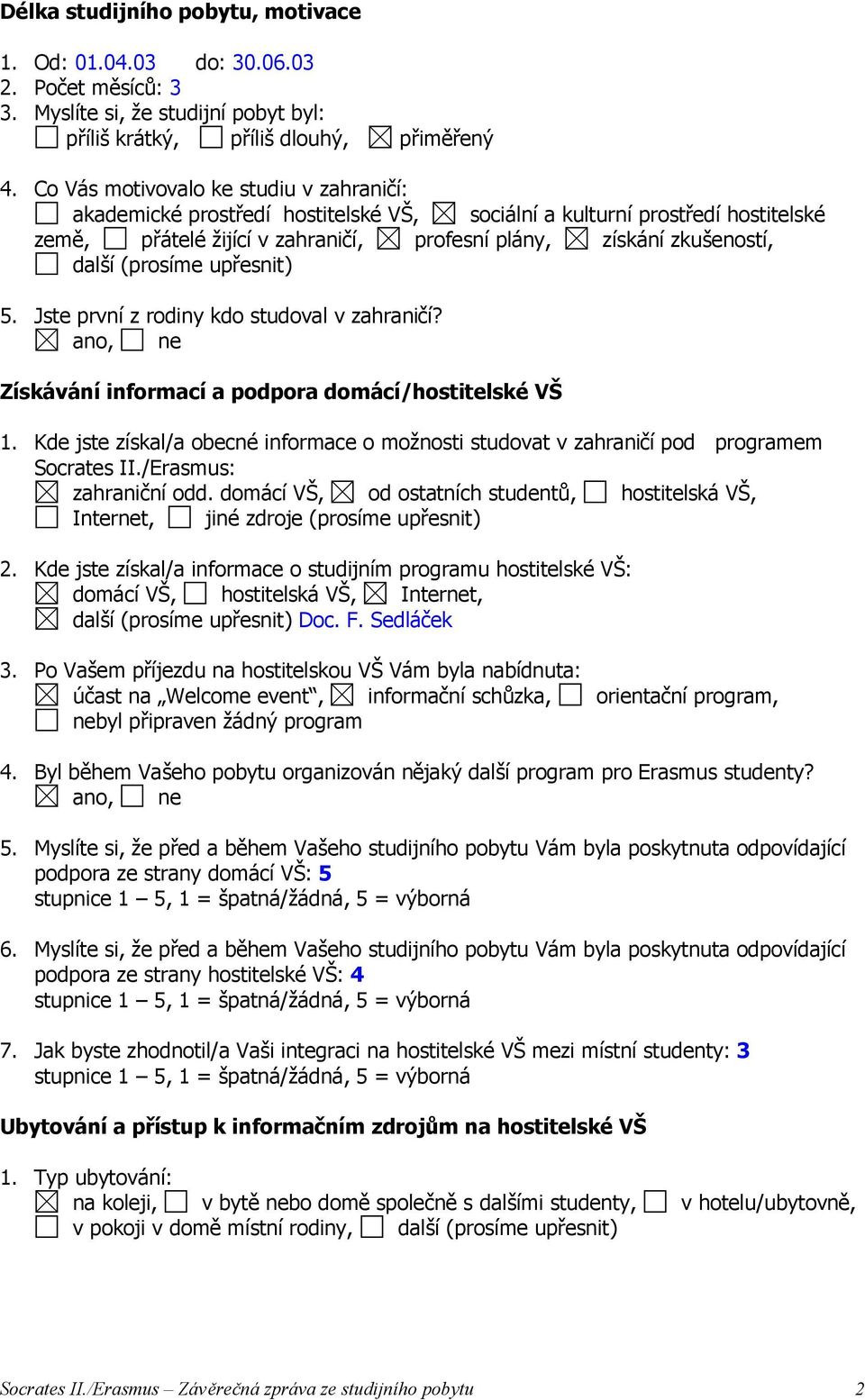 (prosíme upřesnit) 5. Jste první z rodiny kdo studoval v zahraničí? Získávání informací a podpora domácí/hostitelské VŠ 1.