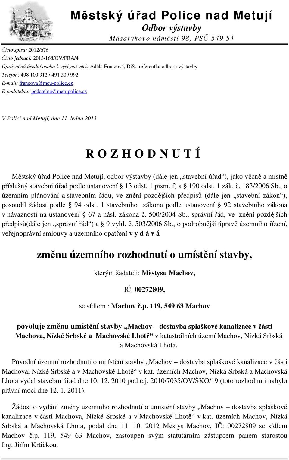 ledna 2013 R O Z H O D N U T Í Městský úřad Police nad Metují, odbor výstavby (dále jen stavební úřad ), jako věcně a místně příslušný stavební úřad podle ustanovení 13 odst. 1 písm. f) a 190 odst.