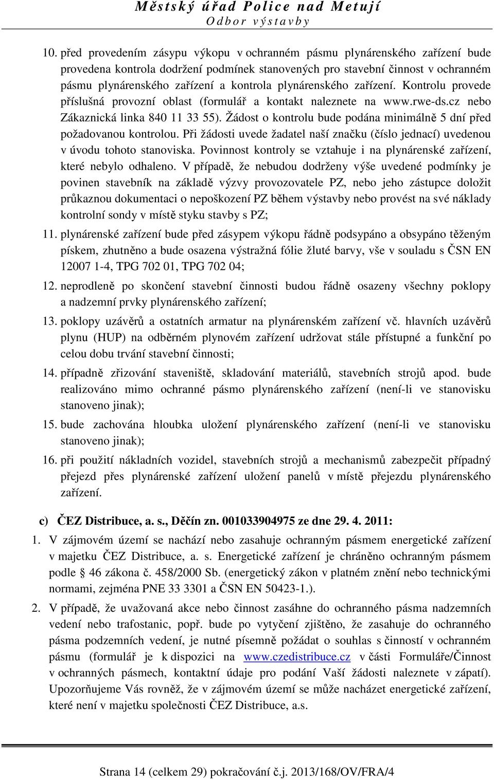 Žádost o kontrolu bude podána minimálně 5 dní před požadovanou kontrolou. Při žádosti uvede žadatel naší značku (číslo jednací) uvedenou v úvodu tohoto stanoviska.