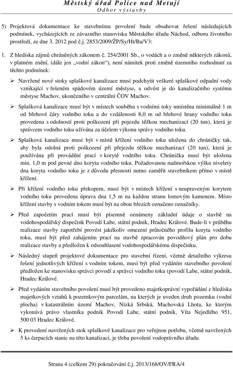 , o vodách a o změně některých zákonů, v platném znění, (dále jen vodní zákon ), není námitek proti změně územního rozhodnutí za těchto podmínek: Navržené nové stoky splaškové kanalizace musí