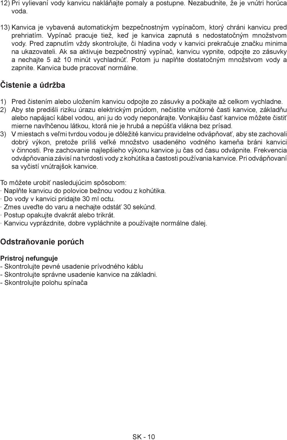 Ak sa aktivuje bezpečnostný vypínač, kanvicu vypnite, odpojte zo zásuvky a nechajte 5 až 10 minút vychladnúť. Potom ju naplňte dostatočným množstvom vody a zapnite. Kanvica bude pracovať normálne.