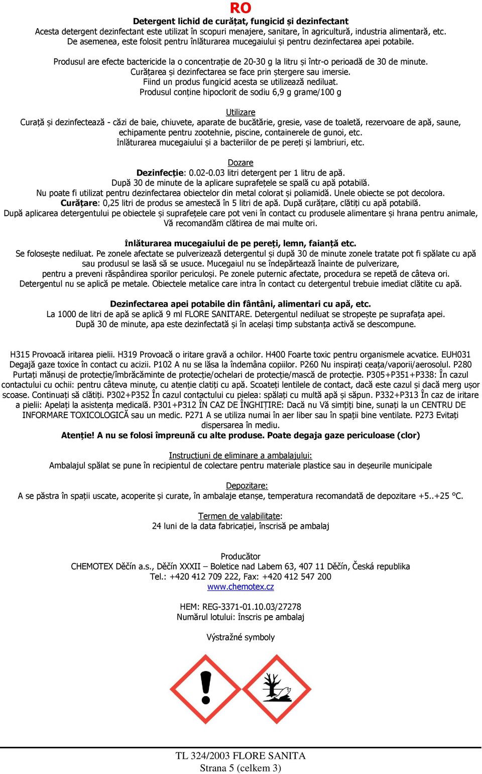 Produsul are efecte bactericide la o concentrație de 20-30 g la litru și într-o perioadă de 30 de minute. Curățarea și dezinfectarea se face prin ștergere sau imersie.