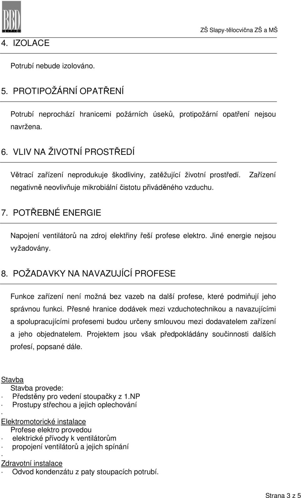 POTŘEBNÉ ENERGIE Napojení ventilátorů na zdroj elektřiny řeší profese elektro. Jiné energie nejsou vyžadovány. 8.