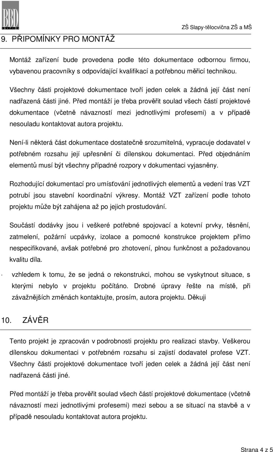 Před montáží je třeba prověřit soulad všech částí projektové dokumentace (včetně návazností mezi jednotlivými profesemi) a v případě nesouladu kontaktovat autora projektu.