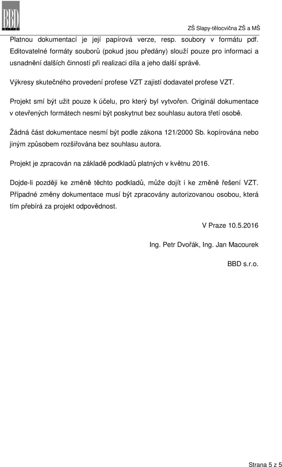 Výkresy skutečného provedení profese VZT zajistí dodavatel profese VZT. Projekt smí být užit pouze k účelu, pro který byl vytvořen.