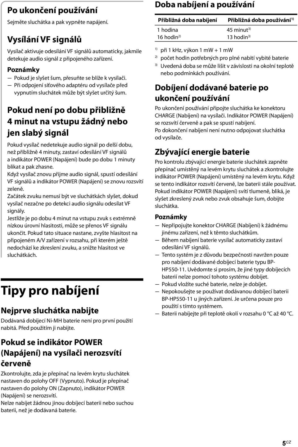 Pokud není po dobu přibližně 4 minut na vstupu žádný nebo jen slabý signál Pokud vysílač nedetekuje audio signál po delší dobu, než přibližně 4 minuty, zastaví odesílání VF signálů a indikátor POWER